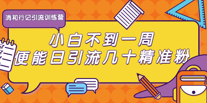 清和行记引流训练营：小白不到一周便能日引流几十精准粉-创业项目致富网、狼哥项目资源库