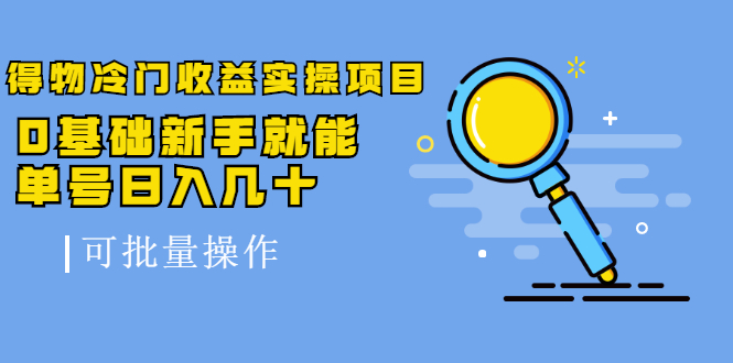 得物冷门收益实操项目，0基础新手就能单号日入几十，可批量操作-狼哥资源库