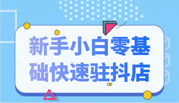 抖音小店新手小白零基础快速入驻抖店100%开通（全套11节课程）-狼哥资源库