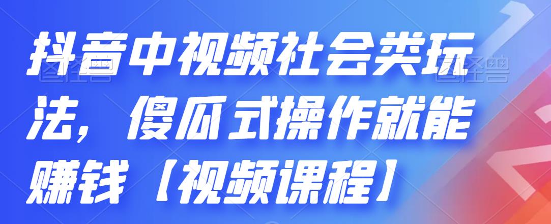 抖音中视频社会类玩法，傻瓜式操作就能赚钱【视频课程】-狼哥资源库