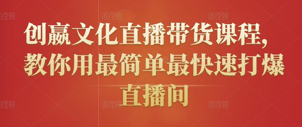 创嬴文化直播带货课程，教你用最简单最快速打爆直播间-狼哥资源库