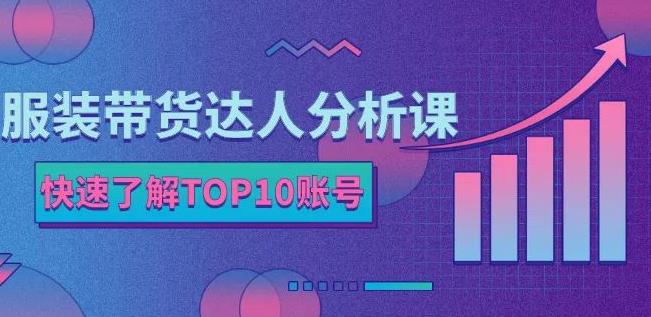 服装带货达人分析课：带你快速了解TOP10账号，玩转服装行业-狼哥资源库