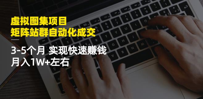 虚拟图集项目：矩阵站群自动化成交，3-5个月实现快速赚钱月入1W+左右-狼哥资源库