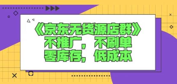 诺思星商学院京东无货源店群课：不推广，不刷单，零库存，低成本-狼哥资源库