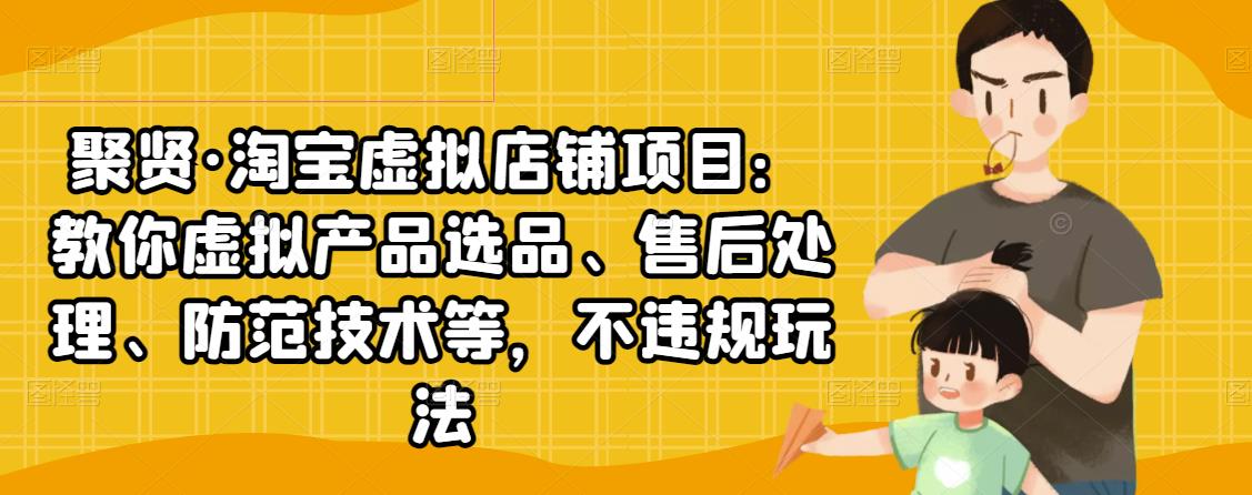 聚贤·淘宝虚拟店铺项目：教你虚拟产品选品、售后处理、防范技术等，不违规玩法-狼哥资源库