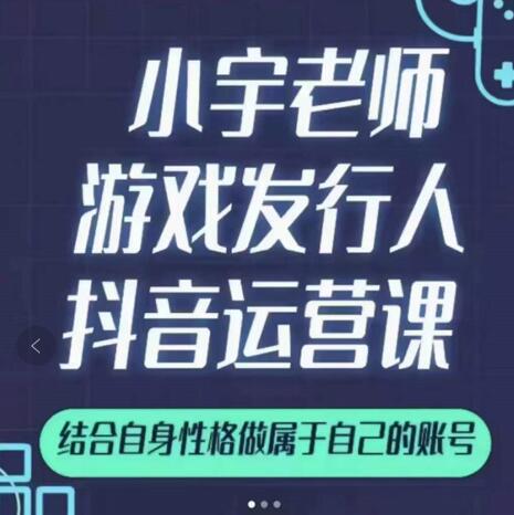 小宇老师游戏发行人实战课，非常适合想把抖音做个副业的人，或者2次创业的人-狼哥资源库