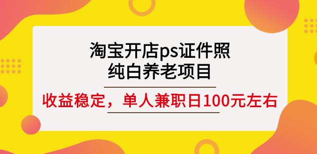 淘宝开店ps证件照，纯白养老项目，单人兼职稳定日100元(教程+软件+素材)-狼哥资源库