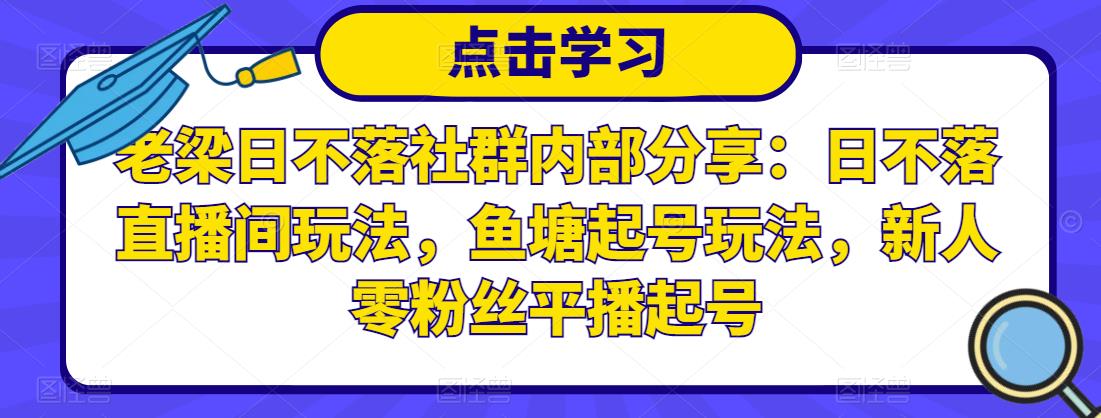 老梁日不落社群内部分享：日不落直播间玩法，鱼塘起号玩法，新人零粉丝平播起号-狼哥资源库