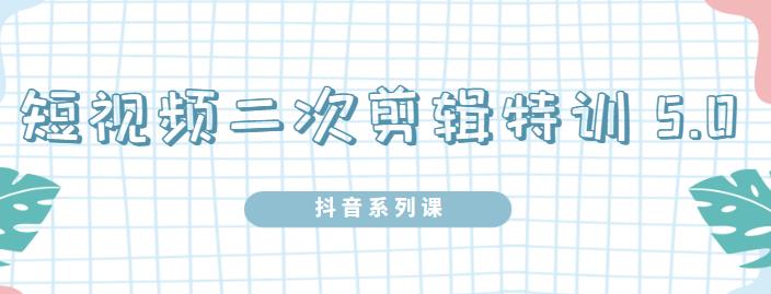 陆明明·短视频二次剪辑特训5.0，1部手机就可以操作，0基础掌握短视频二次剪辑和混剪技-狼哥资源库