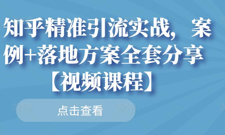 知乎精准引流实战，案例+落地方案全套分享【视频课程】-狼哥资源库