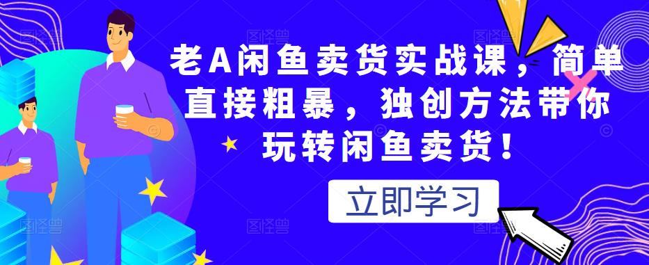 老A闲鱼卖货实战课，简单直接粗暴，独创方法带你玩转闲鱼卖货！-狼哥资源库