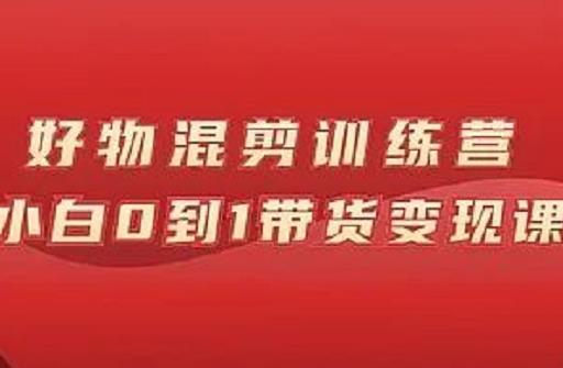 万三好物混剪训练营：小白0到1带货变现课-狼哥资源库