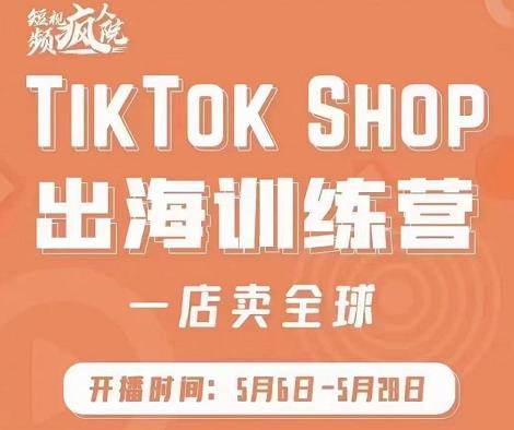 疯人院:TikTok Shop出海训练营（一店卖全球)，出海抢占全球新流量-狼哥资源库