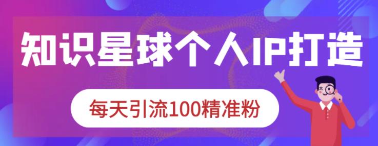 知识星球个人IP打造系列课程，每天引流100精准粉-狼哥资源库