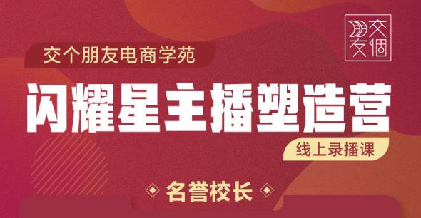 交个朋友:闪耀星主播塑造营2207期，3天2夜入门带货主播，懂人性懂客户成为王者销售-狼哥资源库