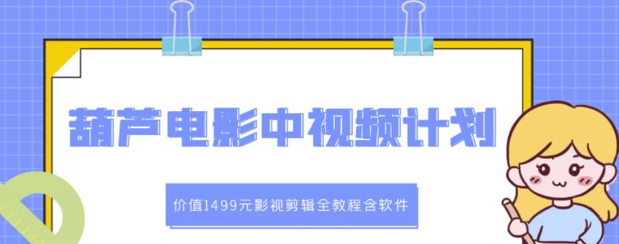 葫芦电影中视频解说教学：价值1499元影视剪辑全教程含软件-狼哥资源库