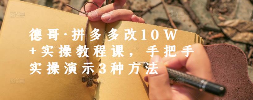 德哥·拼多多改10W+实操教程课，手把手实操演示3种方法-创业项目致富网、狼哥项目资源库