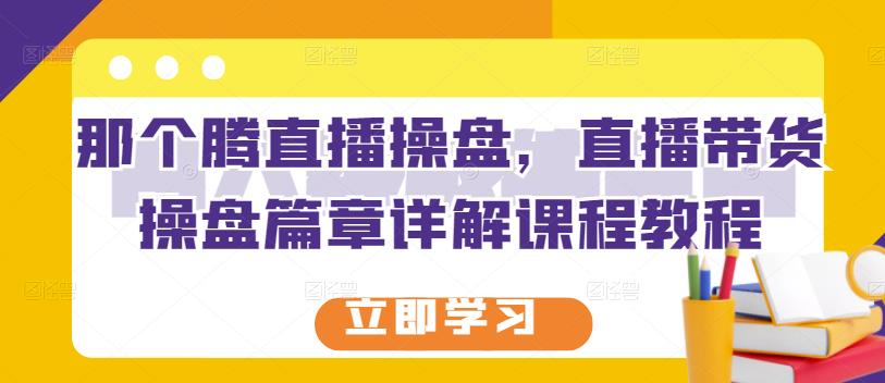 那个腾直播操盘，直播带货操盘篇章详解课程教程-狼哥资源库