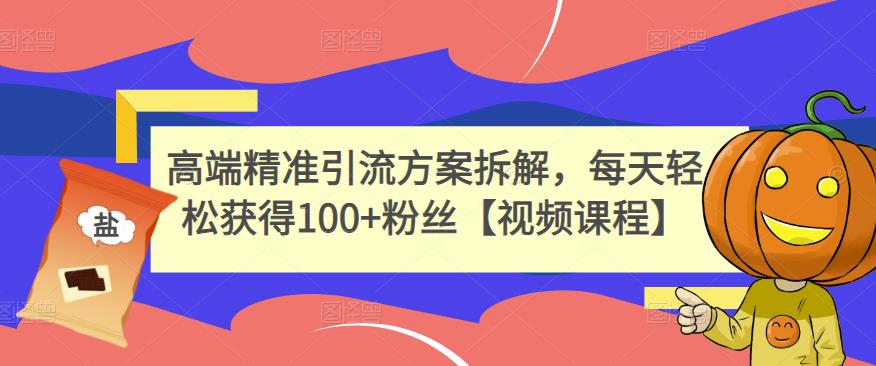 高端精准引流方案拆解，每天轻松获得100+粉丝【视频课程】-狼哥资源库