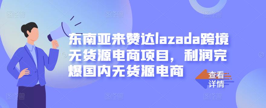 东南亚来赞达lazada跨境无货源电商项目，利润完爆国内无货源电商-狼哥资源库