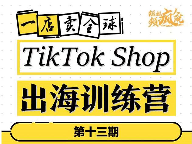 TikTokShop出海训练营（第十三期），打开全球流量新思维，出海抢占全球新流量，一店卖全球-创业项目致富网、狼哥项目资源库