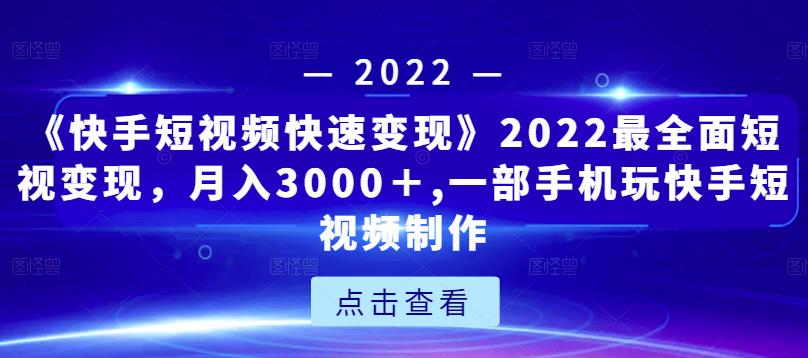 《快手短视频快速变现》2022最全面短视变现，月入3000＋,一部手机玩快手短视频制作-创业项目致富网、狼哥项目资源库