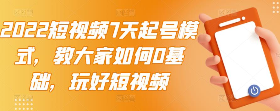 2022短视频7天起号模式，教大家如何0基础，玩好短视频-狼哥资源库