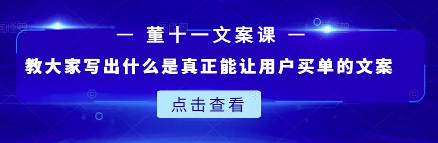 董十一文案课：教大家写出什么是真正能让用户买单的文案-狼哥资源库