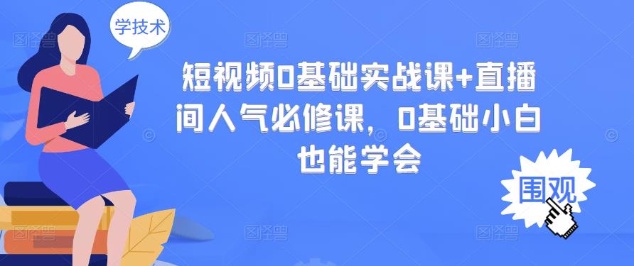 短视频0基础实战课+直播间人气必修课，0基础小白也能学会-狼哥资源库