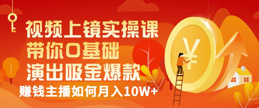 视频上镜实操课：带你0基础演出吸金爆款，赚钱主播如何月入10W+-狼哥资源库