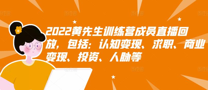 2022黄先生训练营成员直播回放，包括：认知变现、求职、商业变现、投资、人脉等-狼哥资源库