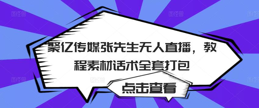 聚亿传媒张先生无人直播，教程素材话术全套打包-狼哥资源库