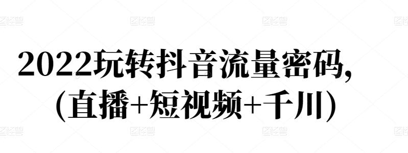 2022玩转抖音流量密码，(直播+短视频+千川)-狼哥资源库