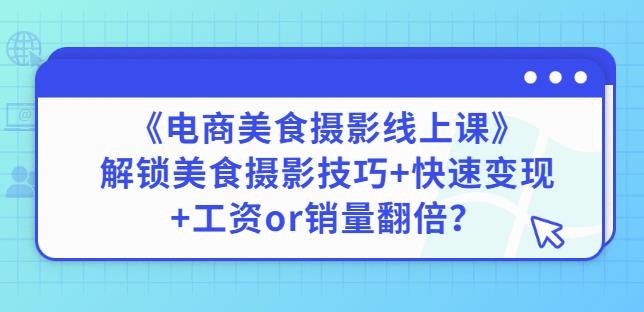 陈飞燕《电商美食摄影线上课》解锁美食摄影技巧+快速变现+工资or销量翻倍-狼哥资源库