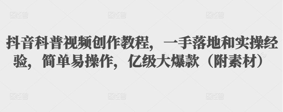 抖音科普视频创作教程，一手落地和实操经验，简单易操作，亿级大爆款（附素材）-狼哥资源库