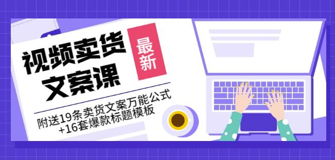 《视频卖货文案课》附送19条卖货文案万能公式+16套爆款标题模板-创业项目致富网、狼哥项目资源库