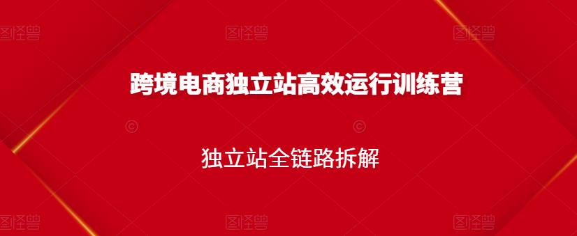 跨境电商独立站高效运行训练营，独立站全链路拆解-狼哥资源库