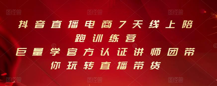 抖音直播电商7天线上陪跑训练营，巨量学官方认证讲师团带你玩转直播带货-创业项目致富网、狼哥项目资源库