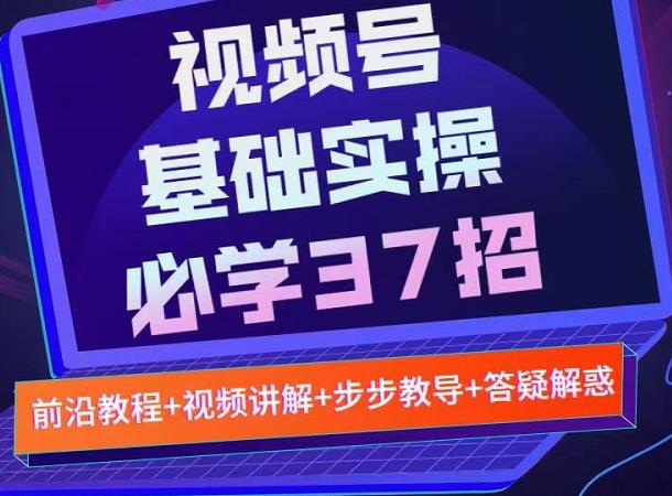 视频号实战基础必学37招，每个步骤都有具体操作流程，简单易懂好操作-创业项目致富网、狼哥项目资源库