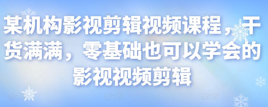 某机构影视剪辑视频课程，干货满满，零基础也可以学会的影视视频剪辑-狼哥资源库