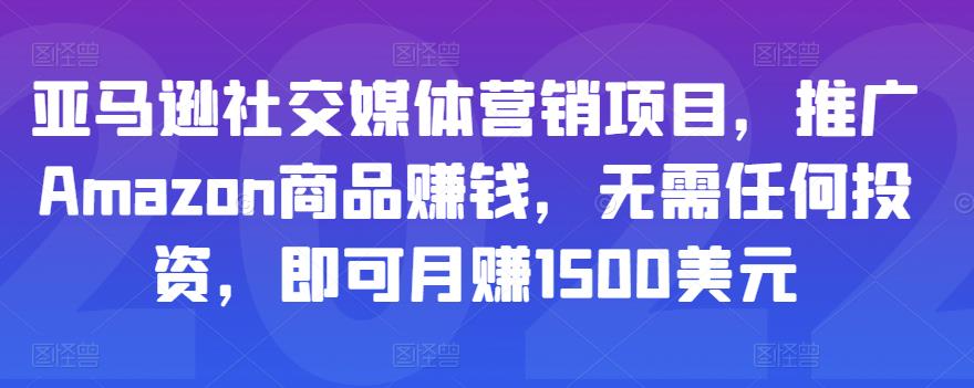 亚马逊社交媒体营销项目，推广Amazon商品赚钱，无需任何投资，即可月赚1500美元-狼哥资源库