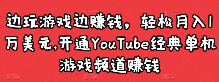 边玩游戏边赚钱，轻松月入1万美元，开通YouTube经典单机游戏频道赚钱-狼哥资源库