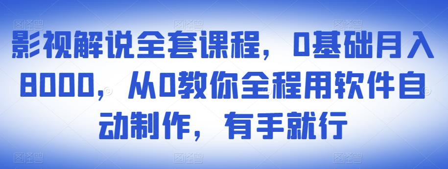 影视解说全套课程，0基础月入8000，从0教你全程用软件自动制作，有手就行-创业项目致富网、狼哥项目资源库