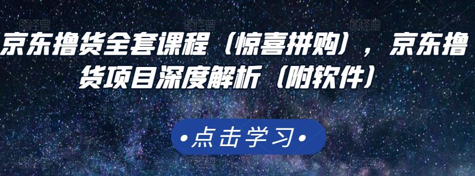 京东撸货全套课程（惊喜拼购），京东撸货项目深度解析（附软件）-创业项目致富网、狼哥项目资源库