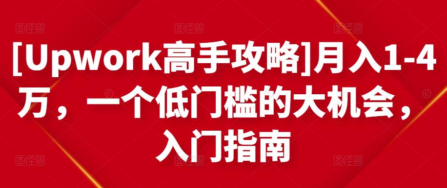 [Upwork高手攻略]月入1-4万，一个低门槛的大机会，入门指南-创业项目致富网、狼哥项目资源库