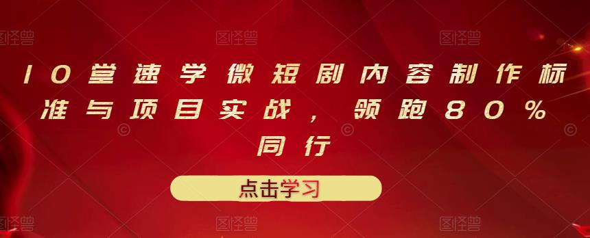 10堂速学微短剧内容制作标准与项目实战，领跑80%同行-狼哥资源库