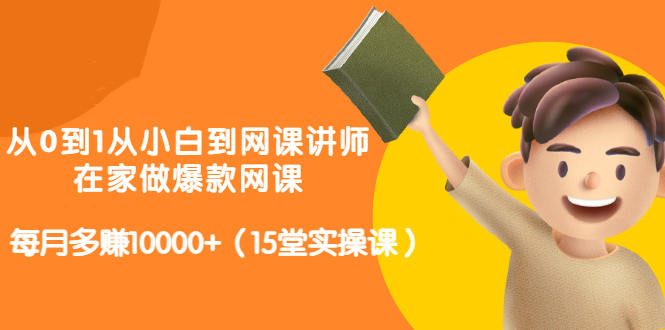 从0到1从小白到网课讲师：在家做爆款网课，每月多赚10000+（15堂实操课）-狼哥资源库