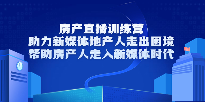 房产直播训练营，助力新媒体地产人走出困境，帮助房产人走入新媒体时代-创业项目致富网、狼哥项目资源库