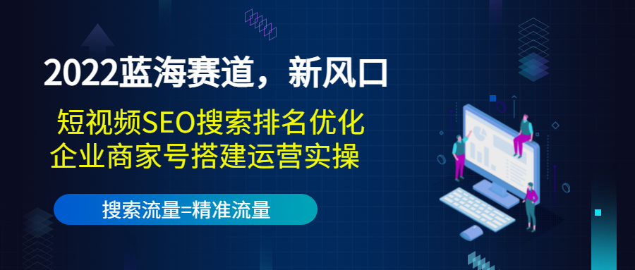 2022蓝海赛道，新风口：短视频SEO搜索排名优化+企业商家号搭建运营实操-创业项目致富网、狼哥项目资源库