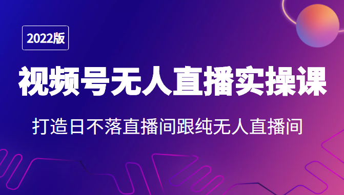 2022年视频号无人直播实操课，打造日不落直播间跟纯无人直播间-狼哥资源库